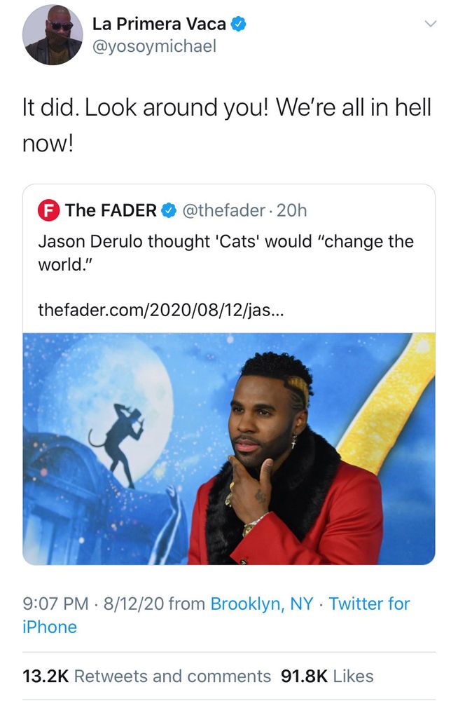 The FADER tweeted "Jason Derulo thought 'Cats' would "change the world." and La Primera Vaca quoted "It did. Look around you! We're all in hell now!"
